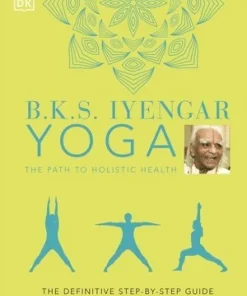 B.K.S. Iyengar Yoga The Path to Holistic Health