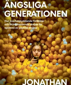 Den ängsliga generationen : hur överbeskyddande föräldrar och skärmberoende skapar en epidemi av psykisk ohälsa
