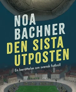Den sista utposten : en berättelse om svensk fotboll