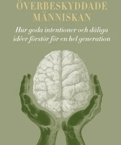 Den överbeskyddade människan : hur goda intentioner och dåliga idéer förstör för en hel generation