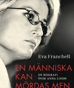 En människa kan mördas men inte idéer : en biografi över Anna Lindh