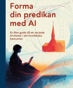 Forma din predikan med AI : en liten guide till att använda AI-chattar i de homiletiska hantverket