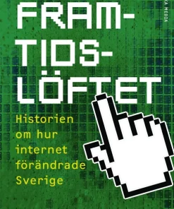 Framtidslöftet : historien om hur internet förändrade Sverige