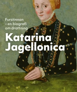 Furstinnan : en biografi om drottning Katarina Jagellonica