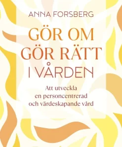 Gör om, gör rätt i vården : att utveckla en personcentrerad och värdeskapande vård