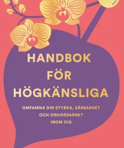 Handbok för högkänsliga : omfamna din styrka, sårbarhet och orkidébarnet inom dig