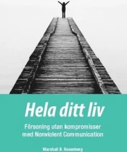Hela ditt liv : försoning utan kompromisser med Nonviolent Communication