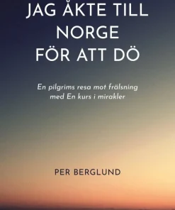 Jag åkte till Norge för att dö : en pilgrims resa mot frälsning med en kurs i mirakler