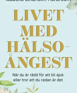 Livet med hälsoångest : när du är rädd för att bli sjuk eller tror att du redan är det