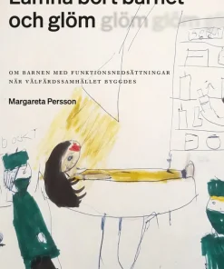 Lämna bort barnet och glöm : om barnen med funktionsnedsättningar när välfärdssamhället byggdes