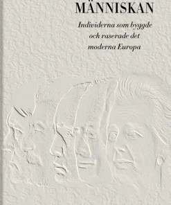 Makten och människan : individerna som byggde och raserade det moderna Europa