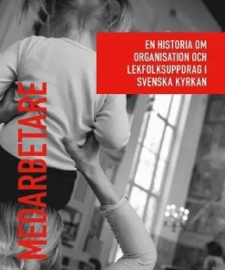 Medarbetare : En historia om organisation och lekfolksuppdrag i Svenska kyrkan.
