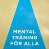 Mental träning för alla : en bok för dig som vill må bra, utvecklas och prestera bättre
