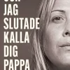 Och jag slutade kalla dig pappa : familjetraumat som skakade en hel värld