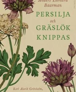 Persilja och gräslök knippas : Karl Alarik Grönholm, finlandssvensk trädgårdsmästare i början av 1900-talet