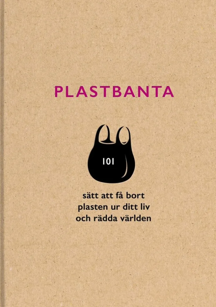 Plastbanta : 101 sätt att få bort plasten ur ditt liv och rädda världen