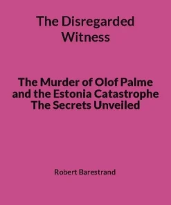 The Disregarded Witness: The Murder of Olof Palme and the Estonia Catastrophe The Secrets Unveiled