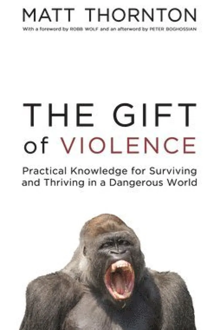 The Gift of Violence: Practical Knowledge for Surviving and Thriving in a Dangerous World