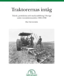 Traktorernas intåg. Teknik, produktion och marknadsföring i Sverige under introduktionstiden 1905-1930 : Teknik, produktion och marknadsföring i Sverige under introduktionstiden 1905-1930