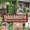 Trädgårdsfix : 100 kreativa idéer för ditt gröna rum