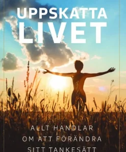 Uppskatta livet : allt handlar om att förändra sitt tankesätt