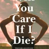 Will You Care If I Die?